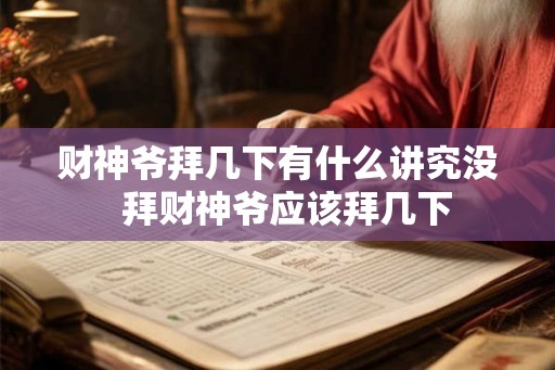 财神爷拜几下有什么讲究没  拜财神爷应该拜几下