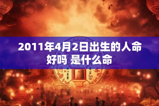 2011年4月2日出生的人命好吗 是什么命