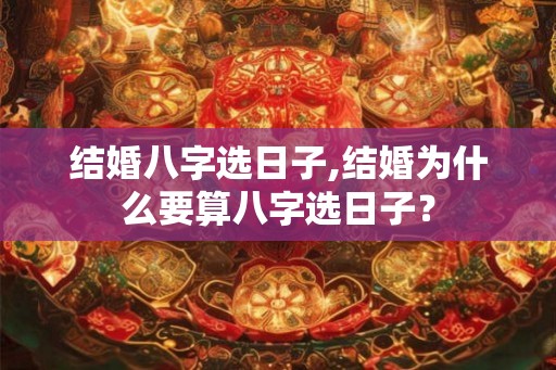 结婚八字选日子,结婚为什么要算八字选日子？