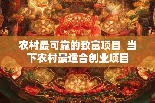农村最可靠的致富项目  当下农村最适合创业项目