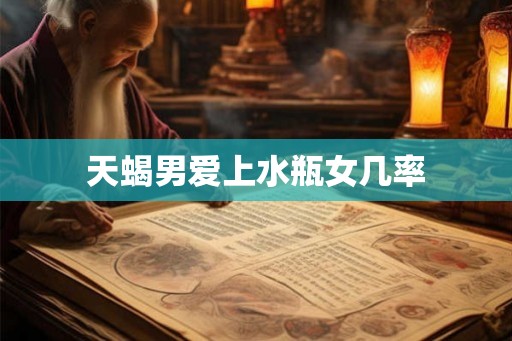 天蝎男爱上水瓶女几率