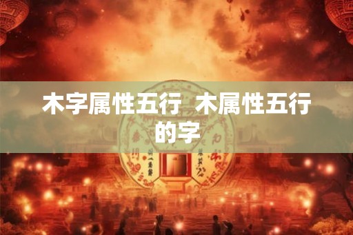 木字属性五行  木属性五行的字
