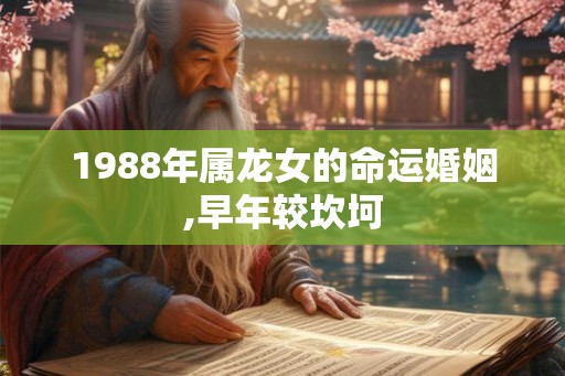 1988年属龙女的命运婚姻,早年较坎坷