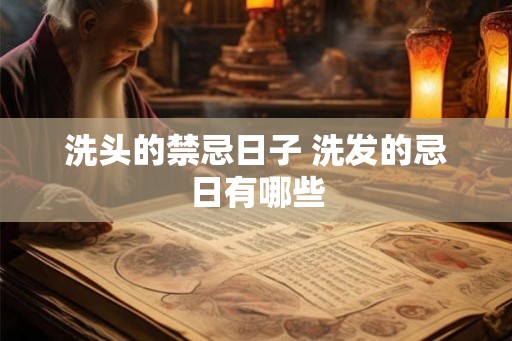 洗头的禁忌日子 洗发的忌日有哪些 洗头的禁忌日子 洗发的忌日有哪些