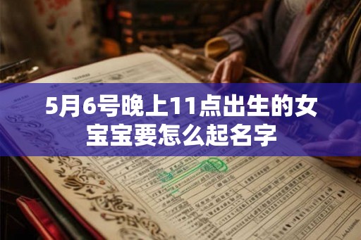 5月6号晚上11点出生的女宝宝要怎么起名字
