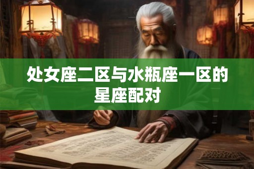 处女座二区与水瓶座一区的星座配对