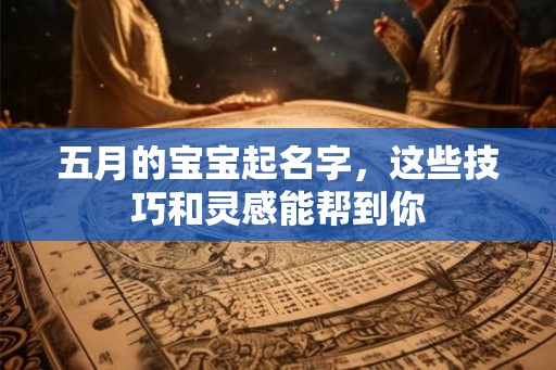 五月的宝宝起名字，这些技巧和灵感能帮到你