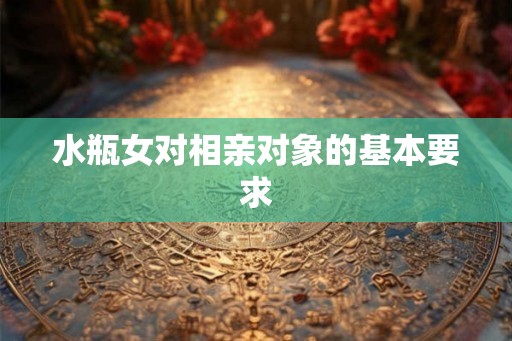 水瓶女对相亲对象的基本要求
