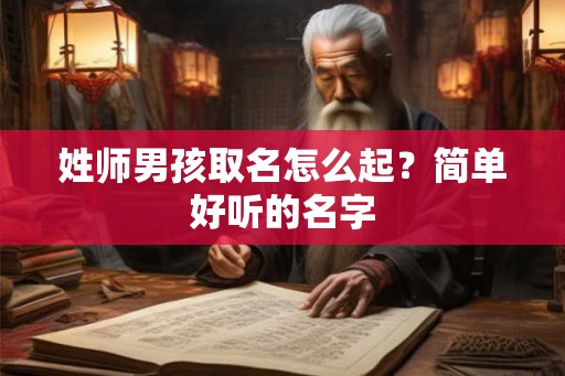 姓师男孩取名怎么起？简单好听的名字