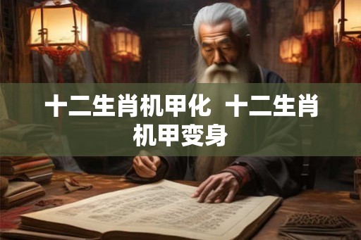 十二生肖机甲化  十二生肖机甲变身