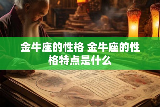 金牛座的性格 金牛座的性格特点是什么 金牛座的性格 金牛座的性格特点是什么