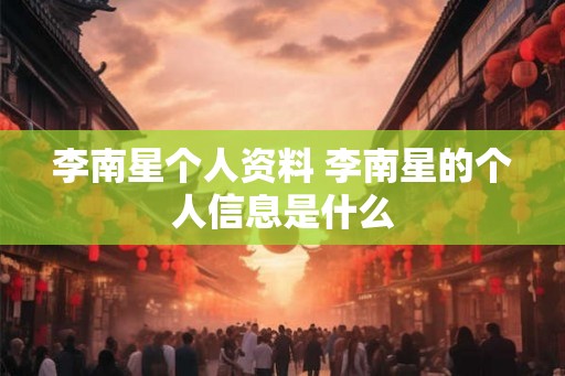 李南星个人资料 李南星的个人信息是什么