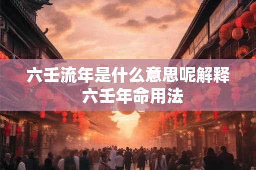 六壬流年是什么意思呢解释  六壬年命用法