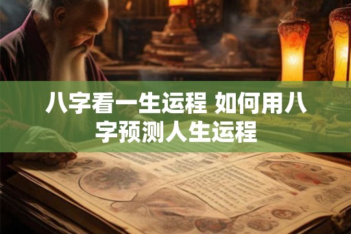 八字看一生运程 如何用八字预测人生运程