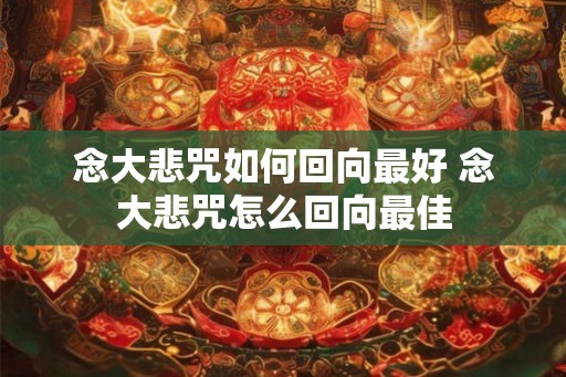 念大悲咒如何回向最好 念大悲咒怎么回向最佳