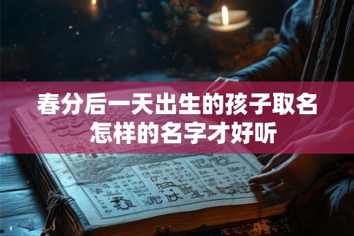春分后一天出生的孩子取名  怎样的名字才好听