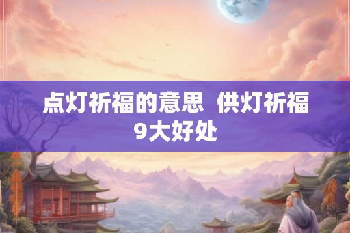 点灯祈福的意思  供灯祈福9大好处