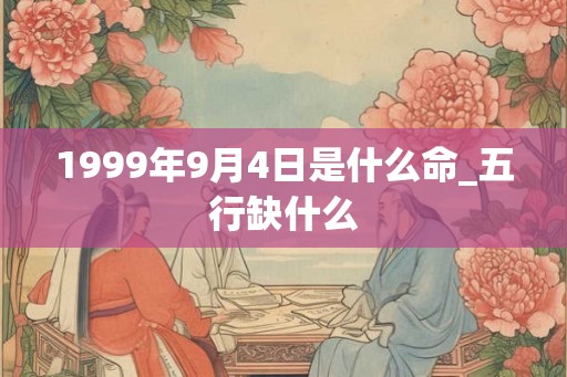 1999年9月4日是什么命_五行缺什么