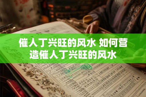 催人丁兴旺的风水 如何营造催人丁兴旺的风水