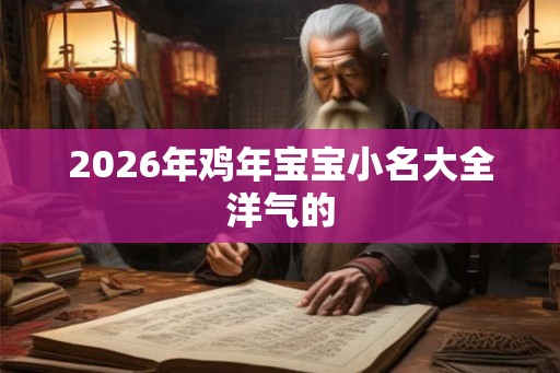 2026年鸡年宝宝小名大全洋气的