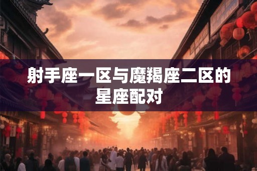 射手座一区与魔羯座二区的星座配对