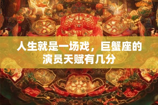 人生就是一场戏,巨蟹座的演员天赋有几分 人生就是一场戏,巨蟹座的演员天赋有几分