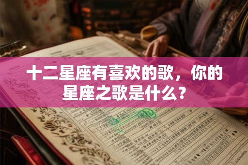 十二星座有喜欢的歌，你的星座之歌是什么？