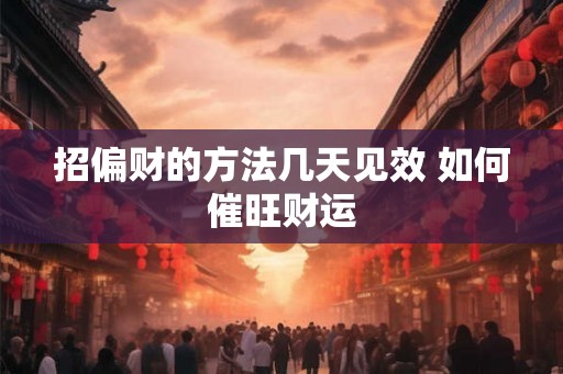 招偏财的方法几天见效 如何催旺财运