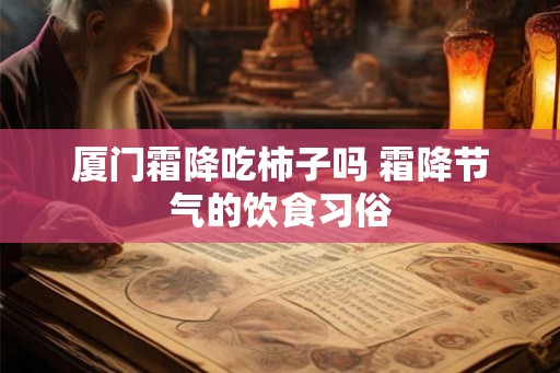 厦门霜降吃柿子吗 霜降节气的饮食习俗