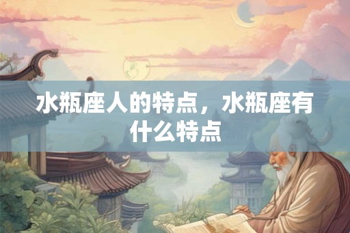 水瓶座人的特点，水瓶座有什么特点