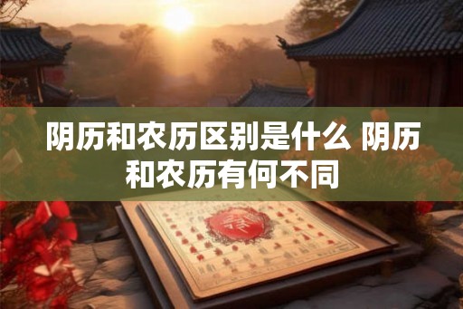 阴历和农历区别是什么 阴历和农历有何不同