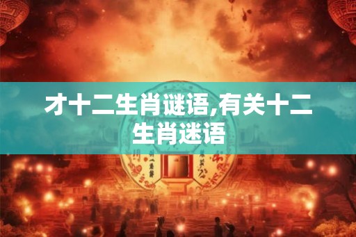 才十二生肖谜语,有关十二生肖迷语