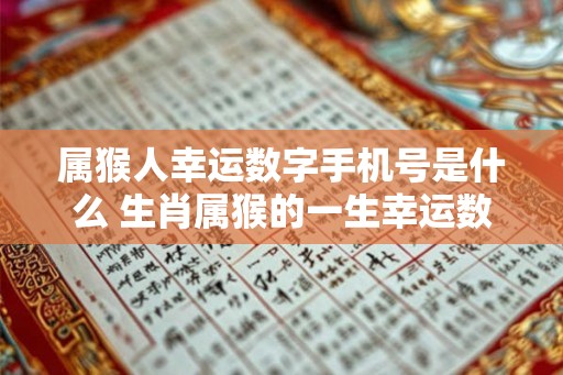 属猴人幸运数字手机号是什么 生肖属猴的一生幸运数字