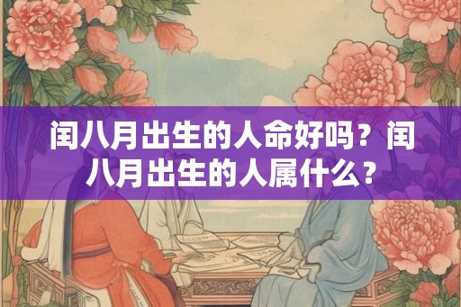 闰八月出生的人命好吗？闰八月出生的人属什么？