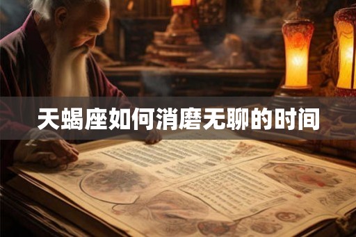 天蝎座如何消磨无聊的时间