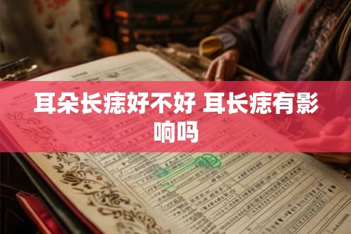 耳朵长痣好不好 耳长痣有影响吗