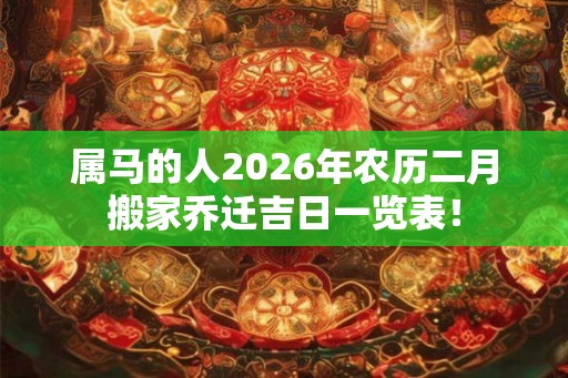 属马的人2026年农历二月搬家乔迁吉日一览表！