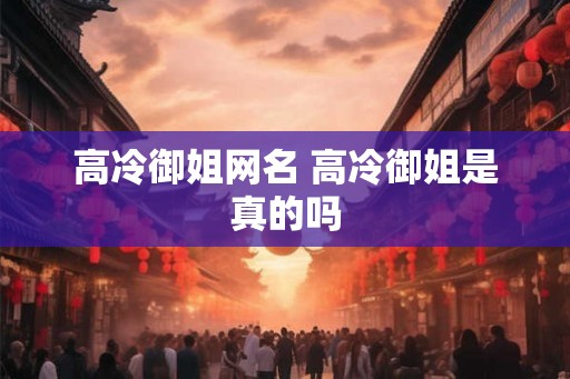 高冷御姐网名 高冷御姐是真的吗