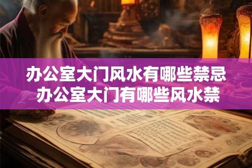 办公室大门风水有哪些禁忌 办公室大门有哪些风水禁忌