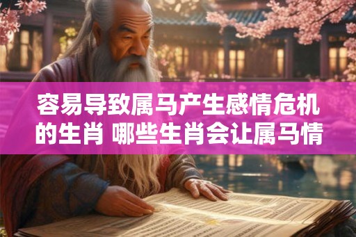 容易导致属马产生感情危机的生肖 哪些生肖会让属马情感危机