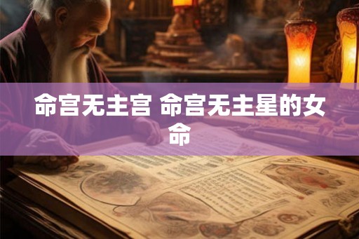 命宫无主宫 命宫无主星的女命 命宫无主宫 命宫无主星的女命
