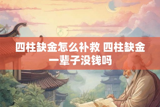 四柱缺金怎么补救 四柱缺金一辈子没钱吗