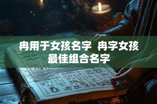 冉用于女孩名字  冉字女孩最佳组合名字