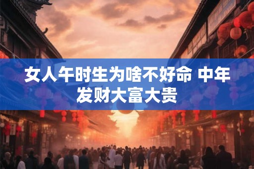 女人午时生为啥不好命 中年发财大富大贵