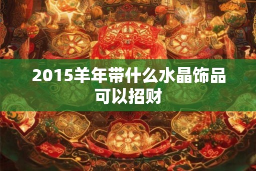 2015羊年带什么水晶饰品可以招财