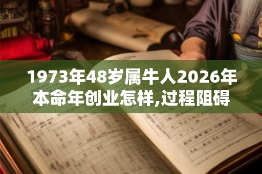 1973年48岁属牛人2026年本命年创业怎样,过程阻碍层层