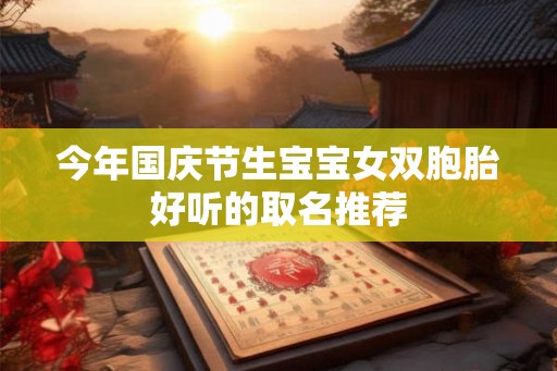 今年国庆节生宝宝女双胞胎好听的取名推荐