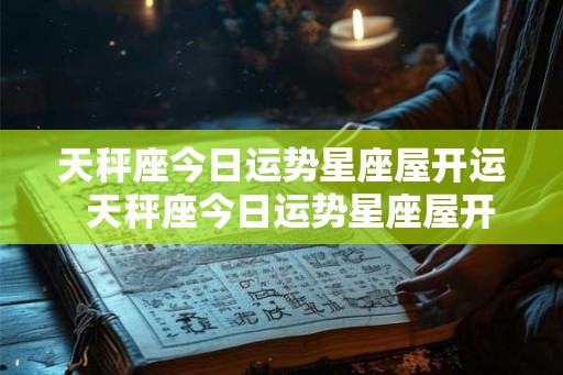天秤座今日运势星座屋开运 天秤座今日运势星座屋开运摩羯座 天秤座今日运势星座屋开运 天秤座今日运势星座屋开运摩羯座