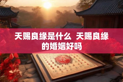 天赐良缘是什么  天赐良缘的婚姻好吗