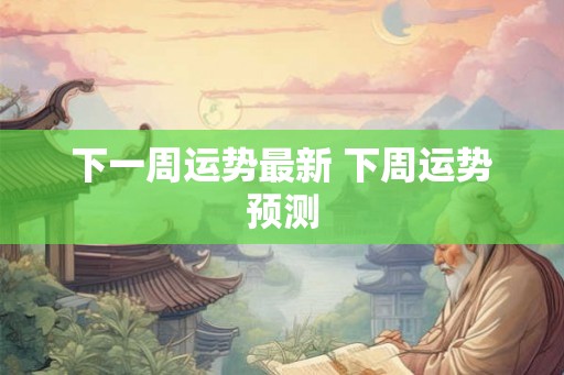 下一周运势最新 下周运势预测